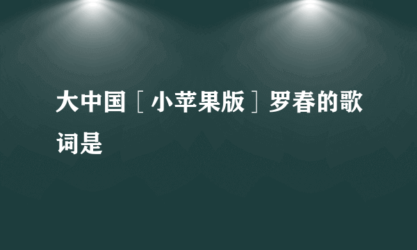 大中国［小苹果版］罗春的歌词是