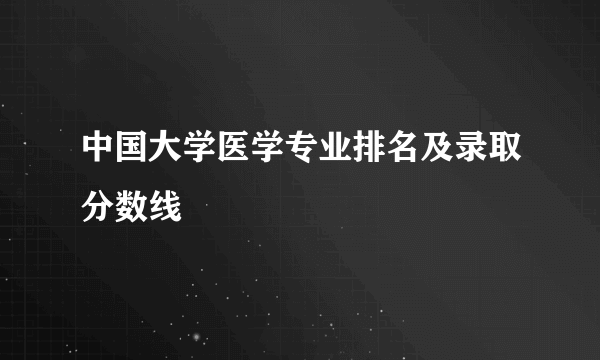 中国大学医学专业排名及录取分数线