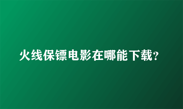 火线保镖电影在哪能下载？