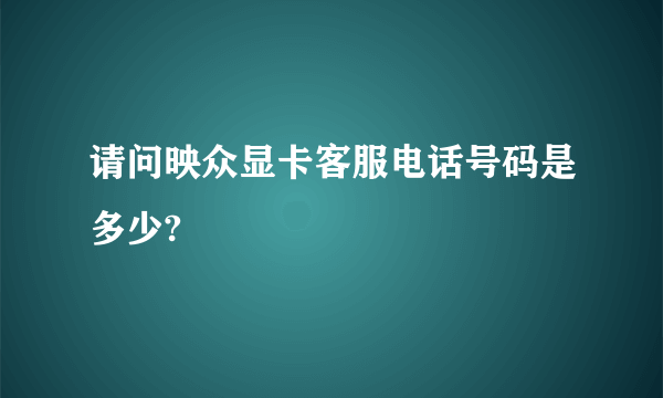 请问映众显卡客服电话号码是多少?