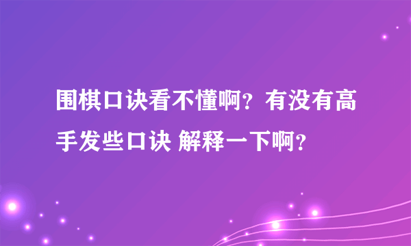 围棋口诀看不懂啊？有没有高手发些口诀 解释一下啊？