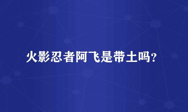 火影忍者阿飞是带土吗？