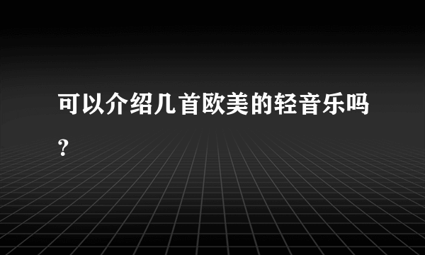 可以介绍几首欧美的轻音乐吗？