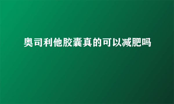 奥司利他胶囊真的可以减肥吗