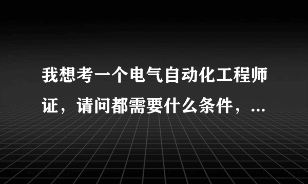 我想考一个电气自动化工程师证，请问都需要什么条件，我是的专业是经济管理，现在想考一个电气自动化证