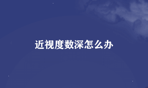 近视度数深怎么办