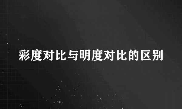 彩度对比与明度对比的区别