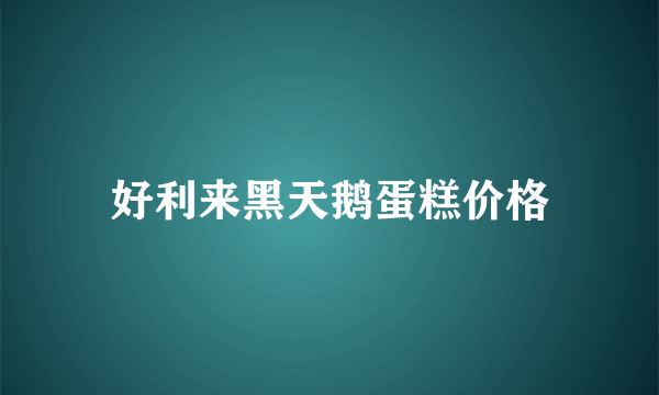 好利来黑天鹅蛋糕价格