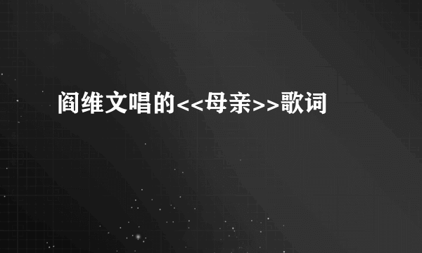 阎维文唱的<<母亲>>歌词