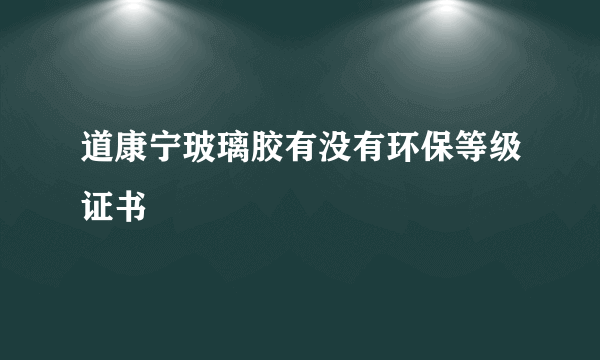 道康宁玻璃胶有没有环保等级证书