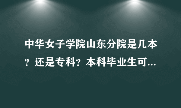 中华女子学院山东分院是几本？还是专科？本科毕业生可以应聘那里的老师么~