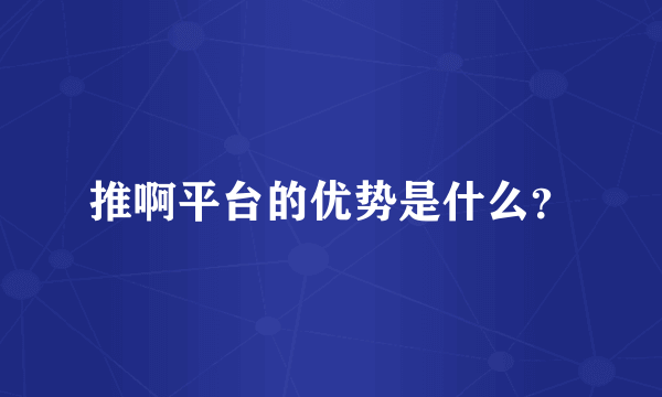 推啊平台的优势是什么？