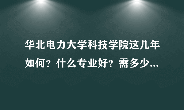 华北电力大学科技学院这几年如何？什么专业好？需多少分、学费呢