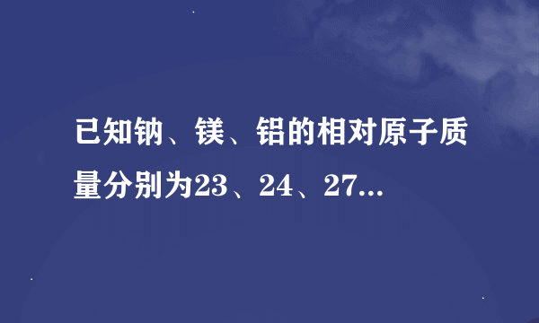 已知钠、镁、铝的相对原子质量分别为23、24、27，则等质量的钠、镁、铝中含原子数目最多的是（　　）
