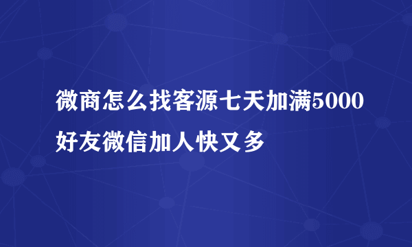 微商怎么找客源七天加满5000好友微信加人快又多
