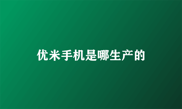 优米手机是哪生产的