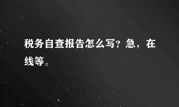 税务自查报告怎么写？急，在线等。