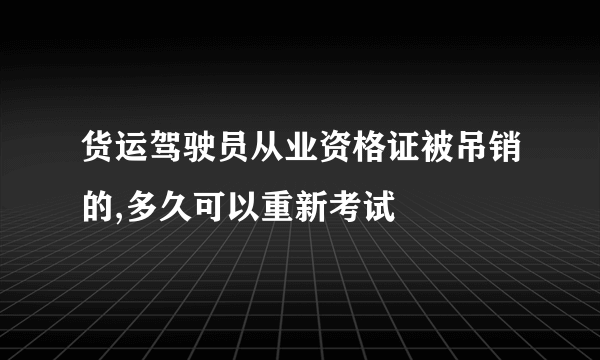 货运驾驶员从业资格证被吊销的,多久可以重新考试