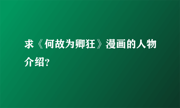 求《何故为卿狂》漫画的人物介绍？