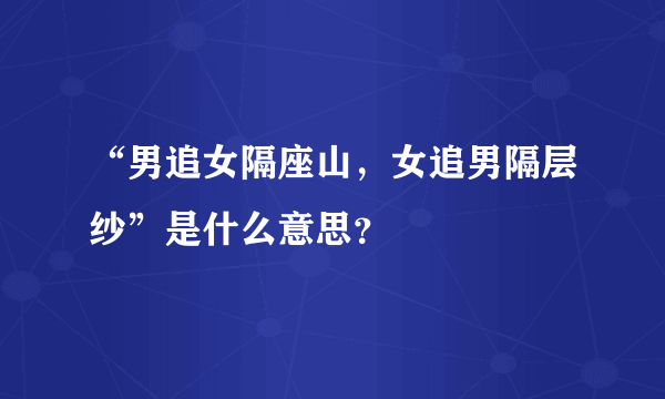 “男追女隔座山，女追男隔层纱”是什么意思？