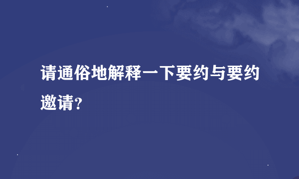 请通俗地解释一下要约与要约邀请？