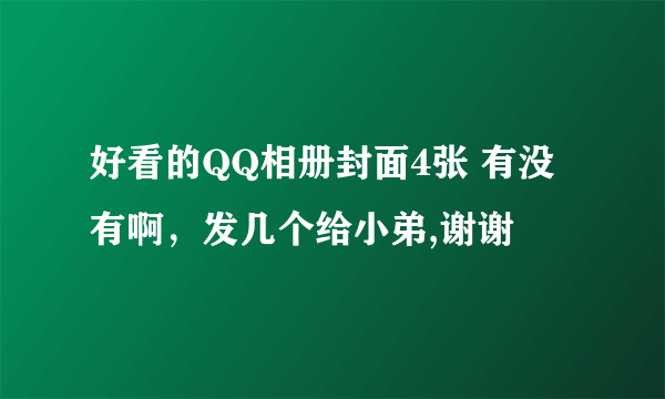 好看的QQ相册封面4张 有没有啊，发几个给小弟,谢谢