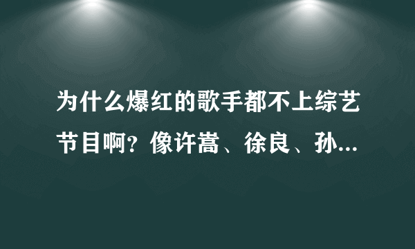 为什么爆红的歌手都不上综艺节目啊？像许嵩、徐良、孙子涵等等？