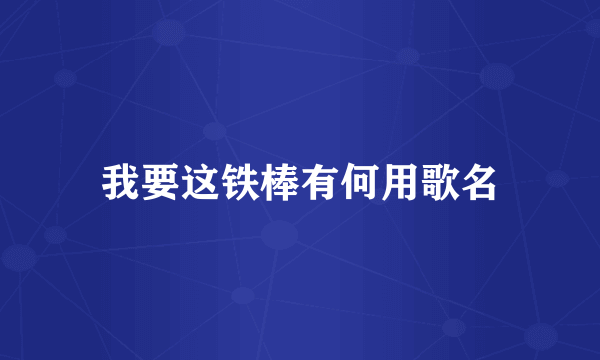 我要这铁棒有何用歌名