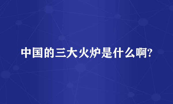 中国的三大火炉是什么啊?