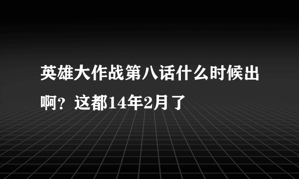英雄大作战第八话什么时候出啊？这都14年2月了