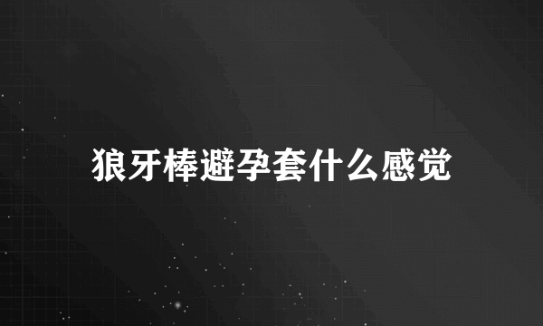 狼牙棒避孕套什么感觉