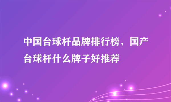 中国台球杆品牌排行榜，国产台球杆什么牌子好推荐