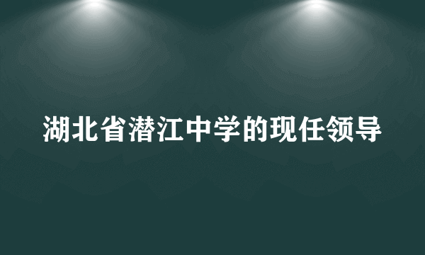 湖北省潜江中学的现任领导
