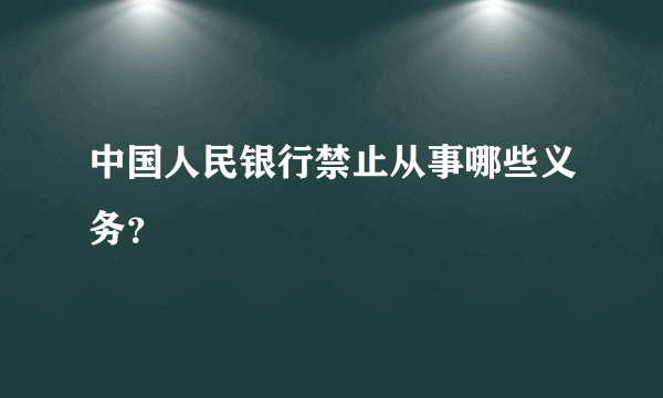 中国人民银行禁止从事哪些义务？