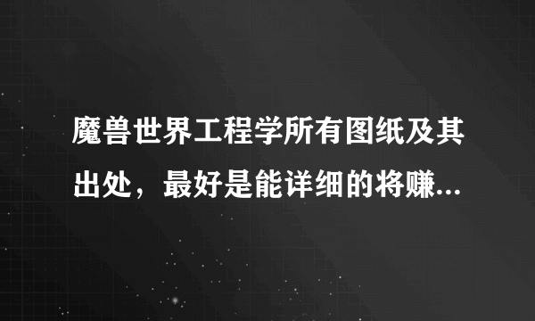 魔兽世界工程学所有图纸及其出处，最好是能详细的将赚钱的图纸罗列出来大神们帮帮忙