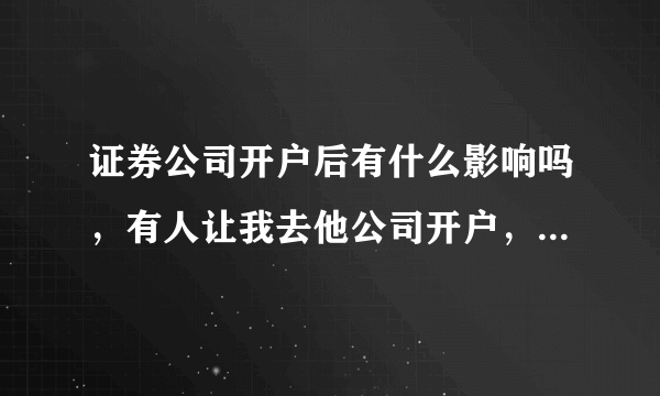 证券公司开户后有什么影响吗，有人让我去他公司开户，我不知道开以后有什么不好没有