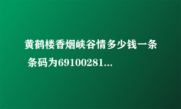 黄鹤楼香烟峡谷情多少钱一条 条码为6910028187282