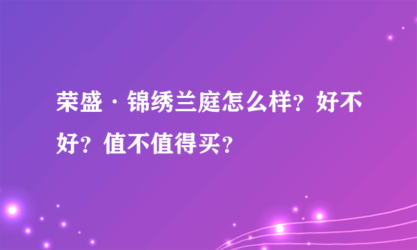 荣盛·锦绣兰庭怎么样？好不好？值不值得买？