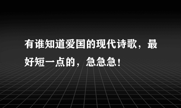 有谁知道爱国的现代诗歌，最好短一点的，急急急！