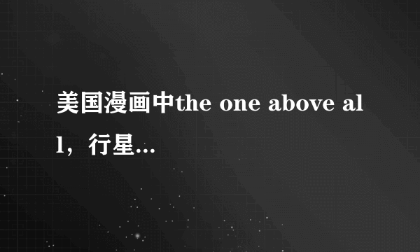 美国漫画中the one above all，行星吞噬者，银影侠，雷神，哨兵，凤凰之力的宿主，绿巨人上帝哪个最强大