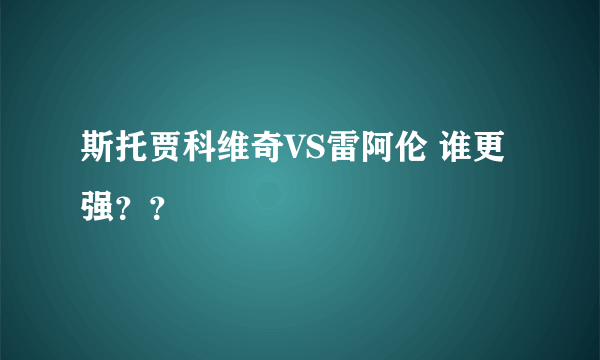 斯托贾科维奇VS雷阿伦 谁更强？？