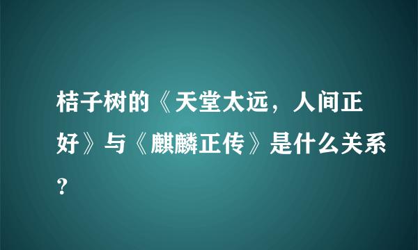 桔子树的《天堂太远，人间正好》与《麒麟正传》是什么关系？