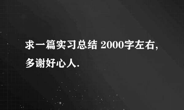 求一篇实习总结 2000字左右,多谢好心人.