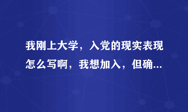 我刚上大学，入党的现实表现怎么写啊，我想加入，但确 实没什么表现啊，不过我有先进的思想