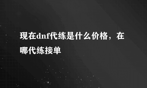 现在dnf代练是什么价格，在哪代练接单