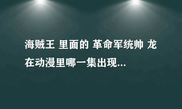 海贼王 里面的 革命军统帅 龙 在动漫里哪一集出现过啊，求解，谢谢