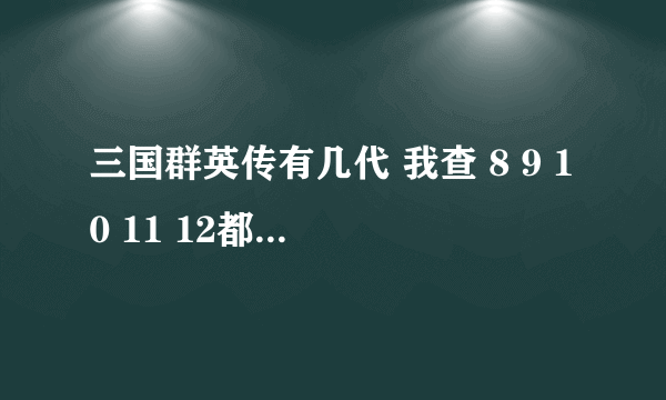 三国群英传有几代 我查 8 9 10 11 12都有啊 可是别人都说只有7啊 谁能帮我解释一下那部好玩
