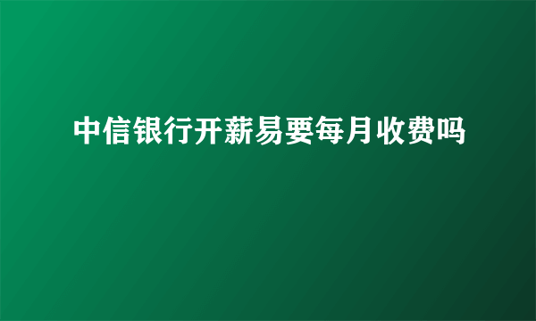 中信银行开薪易要每月收费吗
