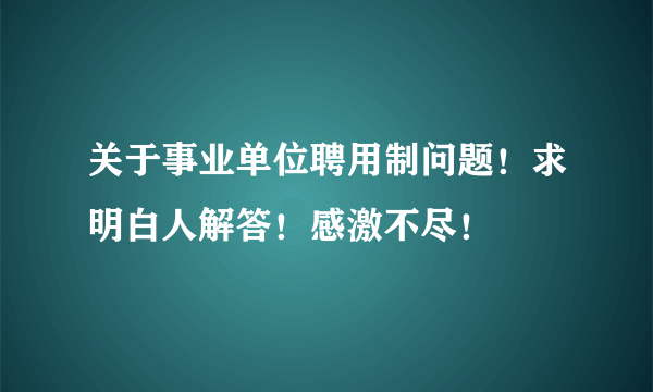 关于事业单位聘用制问题！求明白人解答！感激不尽！
