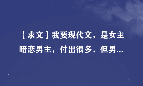 【求文】我要现代文，是女主暗恋男主，付出很多，但男主喜欢的却是另一个女孩子，最后结局是喜的的文章
